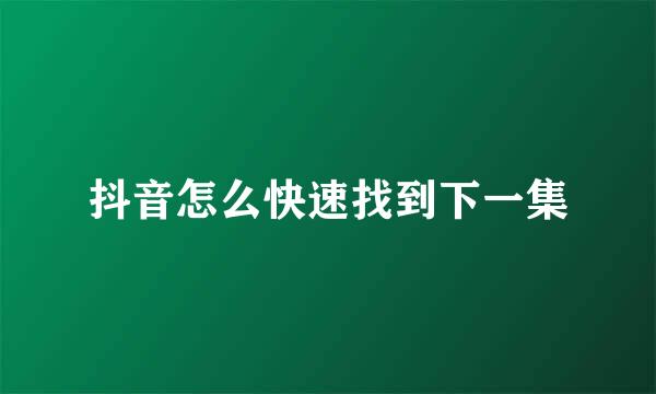 抖音怎么快速找到下一集