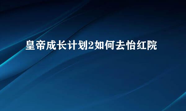 皇帝成长计划2如何去怡红院