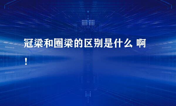 冠梁和圈梁的区别是什么 啊！
