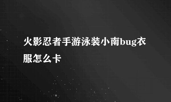 火影忍者手游泳装小南bug衣服怎么卡
