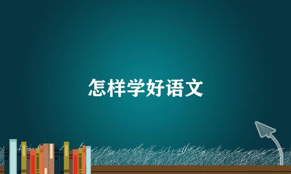 怎样学好语文