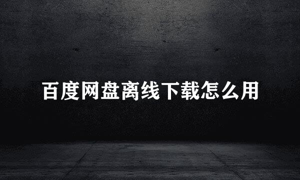 百度网盘离线下载怎么用