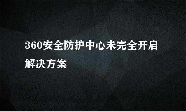 360安全防护中心未完全开启解决方案