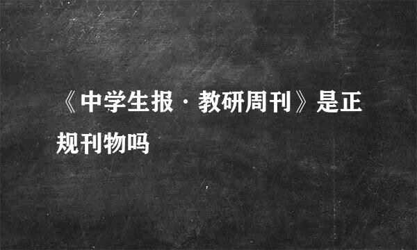 《中学生报·教研周刊》是正规刊物吗