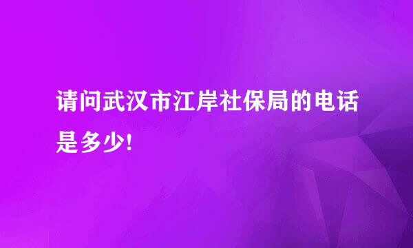 请问武汉市江岸社保局的电话是多少!