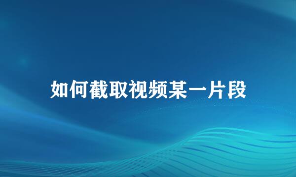 如何截取视频某一片段