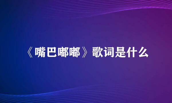 《嘴巴嘟嘟》歌词是什么