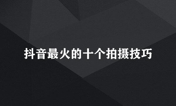 抖音最火的十个拍摄技巧