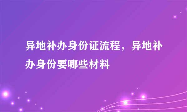 异地补办身份证流程，异地补办身份要哪些材料