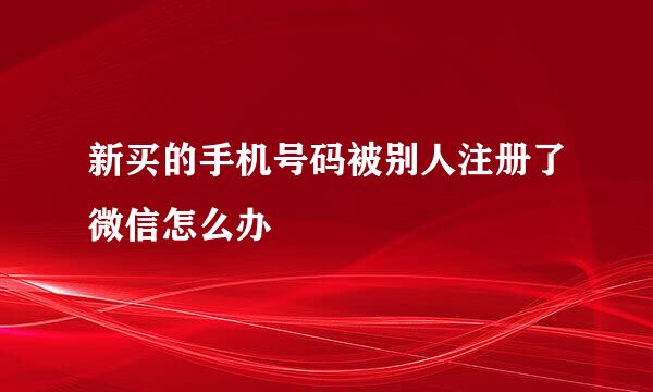 新买的手机号码被别人注册了微信怎么办