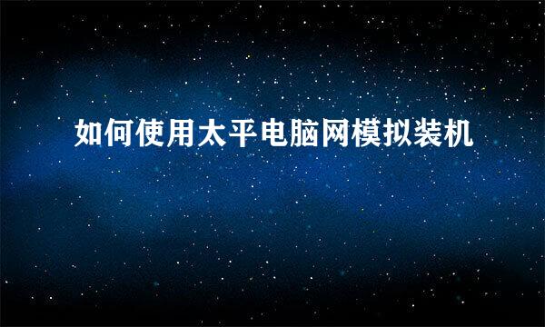 如何使用太平电脑网模拟装机