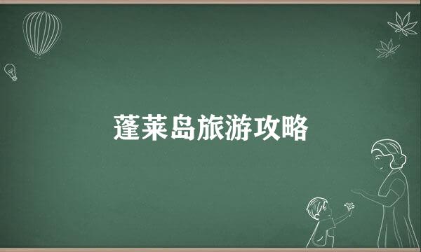 蓬莱岛旅游攻略