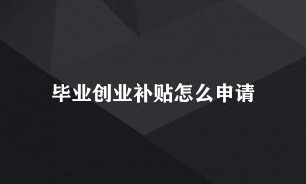 毕业创业补贴怎么申请