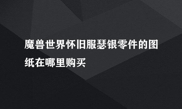 魔兽世界怀旧服瑟银零件的图纸在哪里购买