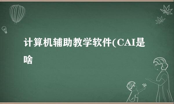 计算机辅助教学软件(CAI是啥