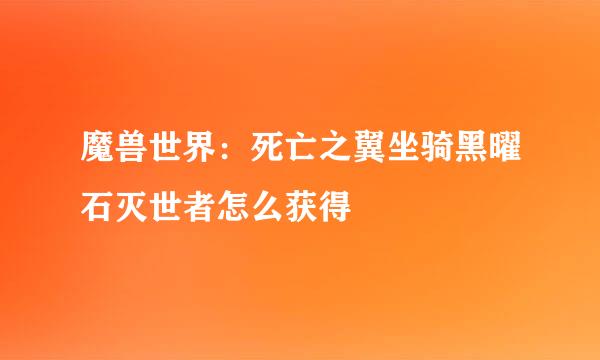 魔兽世界：死亡之翼坐骑黑曜石灭世者怎么获得