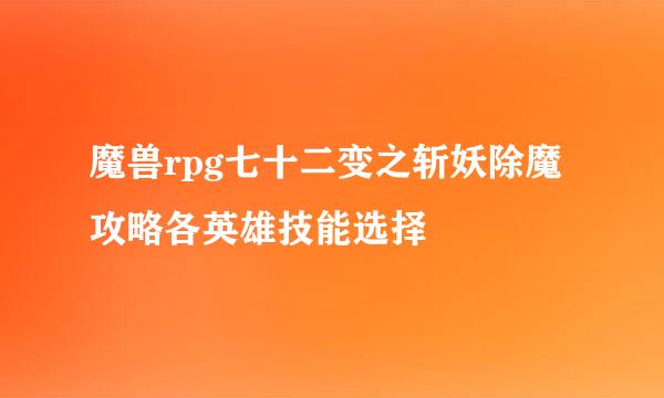 魔兽rpg七十二变之斩妖除魔攻略各英雄技能选择