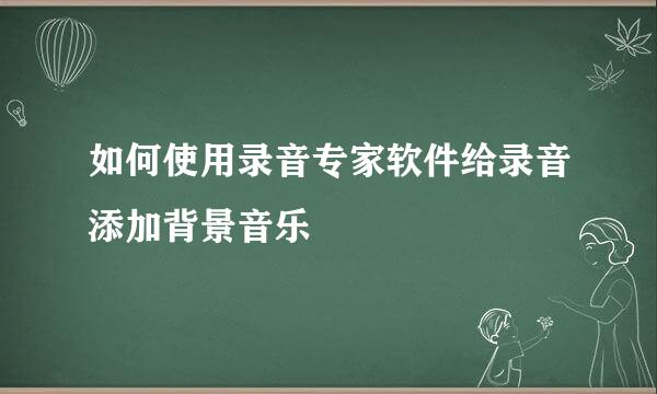 如何使用录音专家软件给录音添加背景音乐