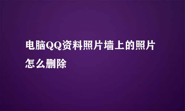 电脑QQ资料照片墙上的照片怎么删除