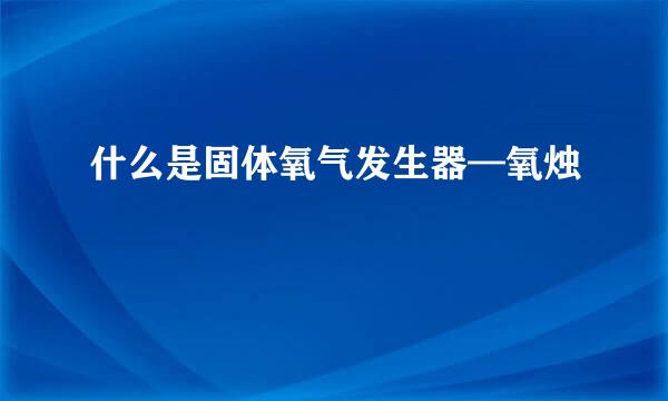 什么是固体氧气发生器—氧烛