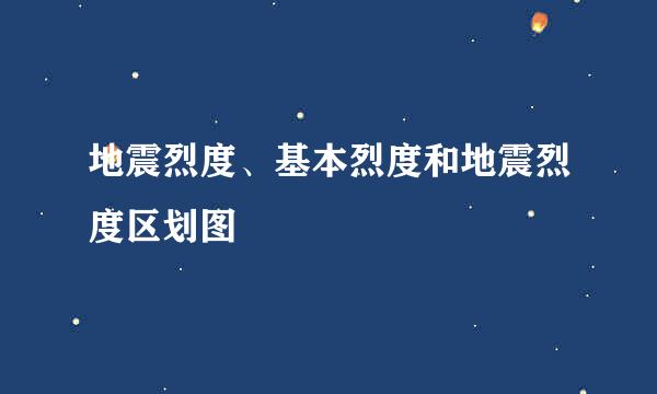 地震烈度、基本烈度和地震烈度区划图