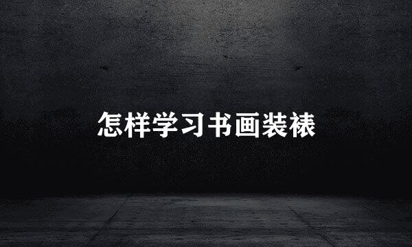 怎样学习书画装裱