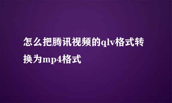 怎么把腾讯视频的qlv格式转换为mp4格式