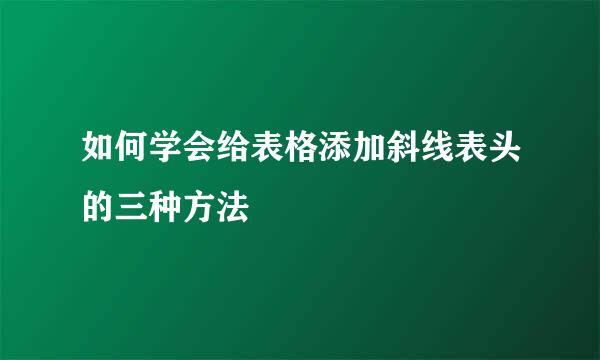 如何学会给表格添加斜线表头的三种方法