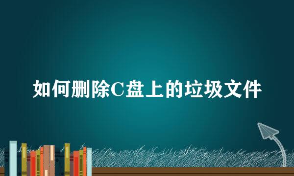 如何删除C盘上的垃圾文件