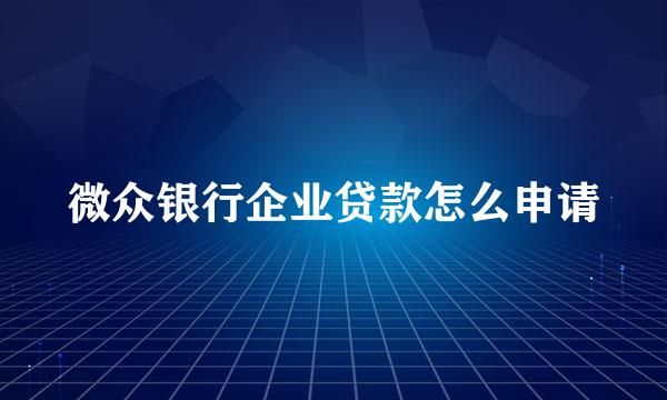 微众银行企业贷款怎么申请