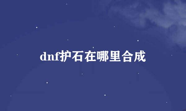 dnf护石在哪里合成