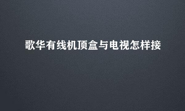 歌华有线机顶盒与电视怎样接