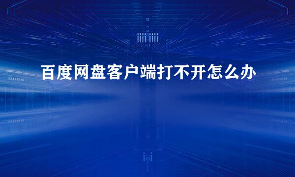 百度网盘客户端打不开怎么办