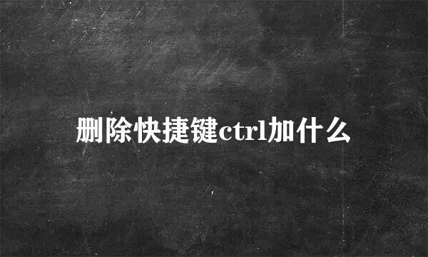 删除快捷键ctrl加什么