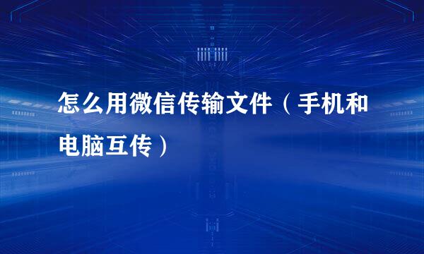 怎么用微信传输文件（手机和电脑互传）