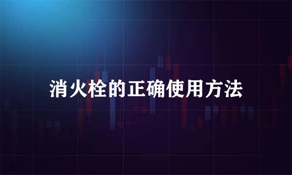 消火栓的正确使用方法