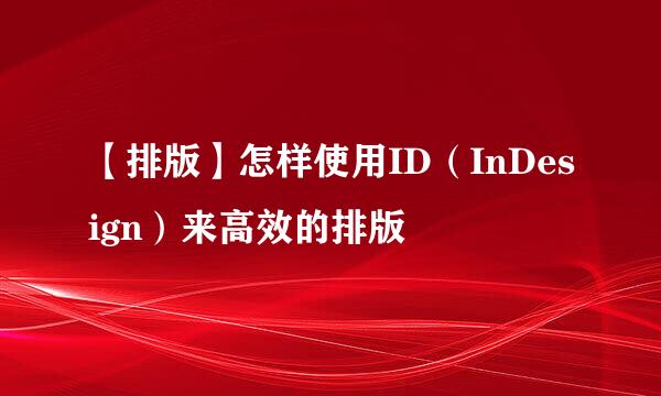 【排版】怎样使用ID（InDesign）来高效的排版