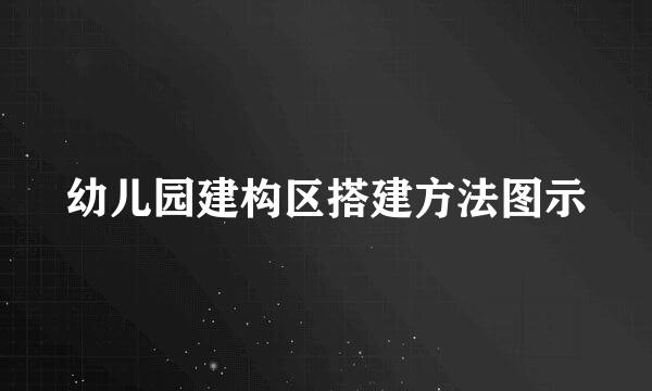 幼儿园建构区搭建方法图示