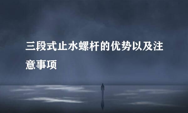 三段式止水螺杆的优势以及注意事项