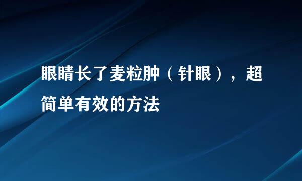 眼睛长了麦粒肿（针眼），超简单有效的方法