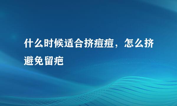 什么时候适合挤痘痘，怎么挤避免留疤