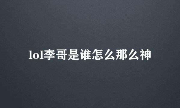 lol李哥是谁怎么那么神