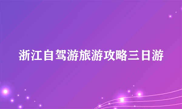 浙江自驾游旅游攻略三日游