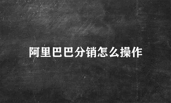 阿里巴巴分销怎么操作