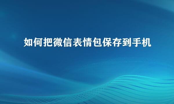 如何把微信表情包保存到手机