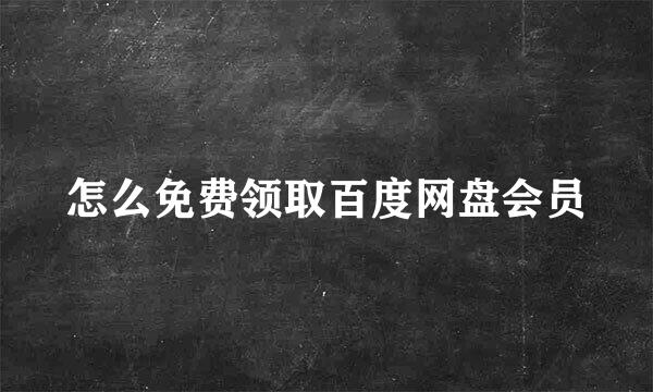 怎么免费领取百度网盘会员