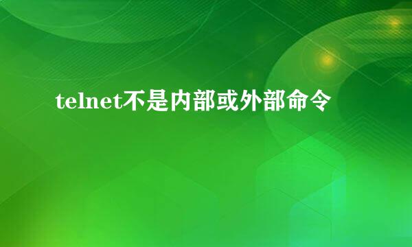 telnet不是内部或外部命令