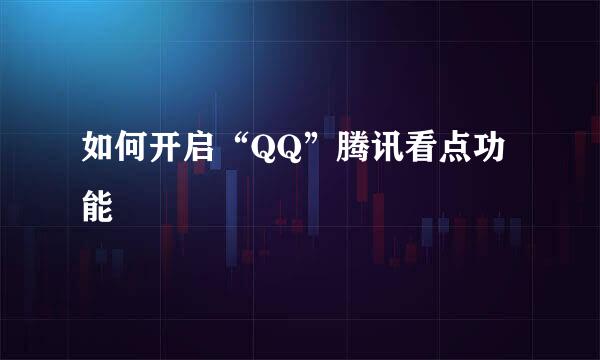 如何开启“QQ”腾讯看点功能