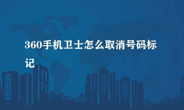 360手机卫士怎么取消号码标记
