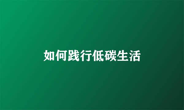 如何践行低碳生活